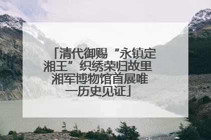 清代御赐“永镇定湘王”织绣荣归故里 湘军博物馆首展唯一历史见证